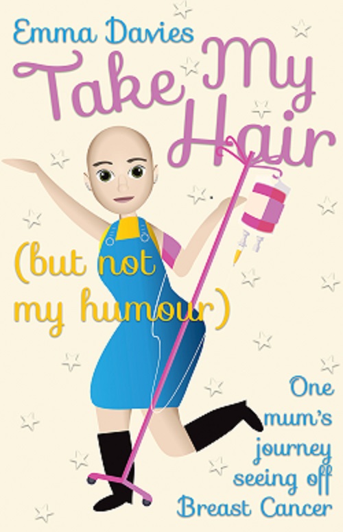 Take My Hair (but not my humour): One mum's journey seeing off Breast Cancer by Emma Davies