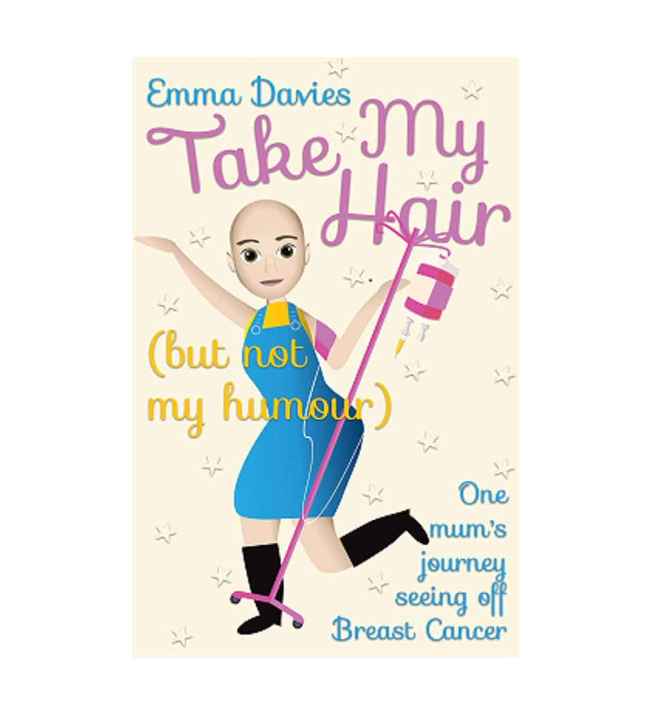 Take My Hair (but not my humour): One mum's journey seeing off Breast Cancer by Emma Davies
